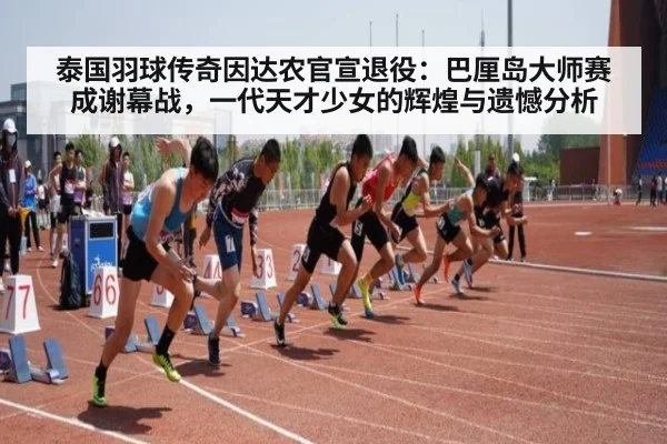 泰国羽球传奇因达农官宣退役：巴厘岛大师赛成谢幕战，一代天才少女的辉煌与遗憾分析