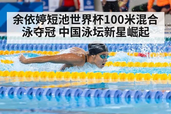 余依婷短池世界杯100米混合泳夺冠 中国泳坛新星崛起
