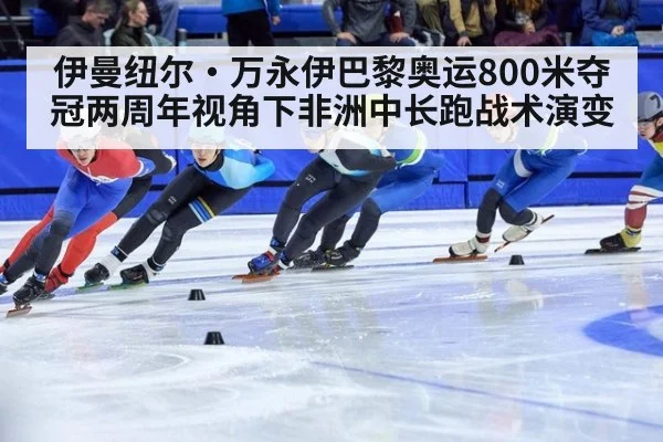 伊曼纽尔·万永伊巴黎奥运800米夺冠两周年视角下非洲中长跑战术演变