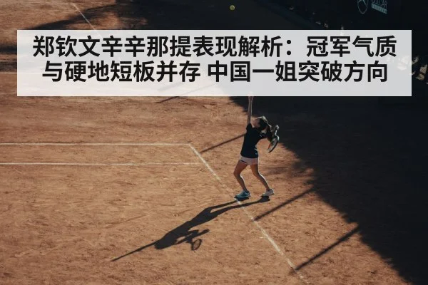 郑钦文辛辛那提表现解析:冠军气质与硬地短板并存 中国一姐突破方向