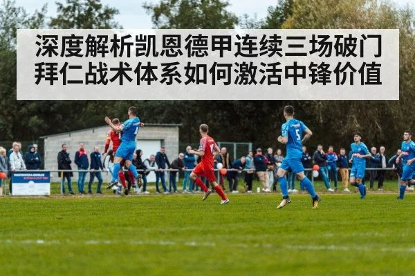 深度解析凯恩德甲连续三场破门拜仁战术体系如何激活中锋价值